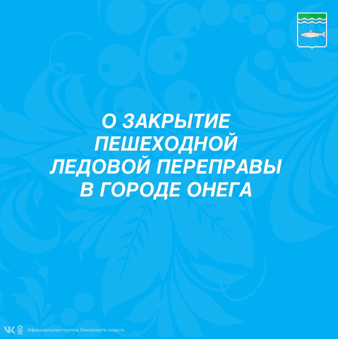 О закрытие пешеходной ледовой переправы в городе Онега.